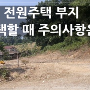 전원주택 부지 선택할 때 주의사항은?