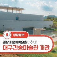 [특집기사]온가족이 즐기는 문화예술 랜드마크 ‘대구간송 미술관’ 개관