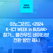 이노그리드, <2024 K-ICT WEEK in BUSAN> 참가... 클라우드 네이티브 전환 방안 제시