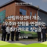 [국립산림과학원 지금] 국가산림위성정보활용센터 개소,“우주와 산림을 연결하는 중추기관으로 첫걸음”