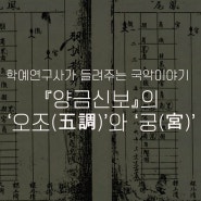 학예연구사가 들려주는 국악이야기 - 『양금신보』의 ‘오조(五調)’와 ‘궁(宮)’