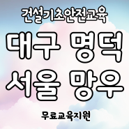 건설기초안전교육 대구 명덕역/서울 망우역 이수증 당일발급 4시간교육 무료교육지원 단체출장교육가능