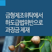 금형제조위탁에서 하도급법위반으로 과징금 제재 [하도급법전문변호사]