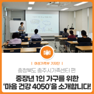 중장년 1인 가구를 위한 ‘마음 건강 4050’을 소개합니다! - 충주시가족센터 편