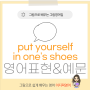 입장 바꿔 생각해 봐 영어로 put yourself in someone's shoes 기초 영어회화 배우기