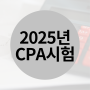 2025년 CPA시험 조건 달라요. 확인하세요!