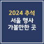 추석 서울 행사 공연 축제 갈만한곳 정리