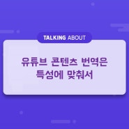 유튜브 콘텐츠 번역은 특성에 맞춰서