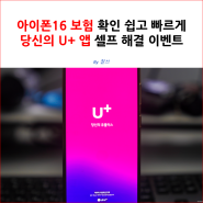 아이폰16 보험 확인 쉽고 빠르게 당신의 U+ 앱 셀프 해결 이벤트