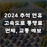 2024 추석 고속도로 통행료 면제 기간 요금 정체시간 교통 예보