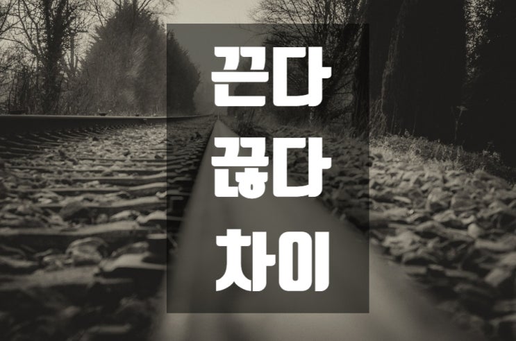 끈다 끊다 이해하면 구분하기 쉽습니다 : 네이버 블로그