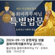 24.,09.15일 광명재일 사바세계에 오신 부처님들의 왕이신 생불 용화미륵대불부처님 특별법문 생방송중입니다