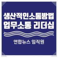 연합뉴스 임직원 대상 리더십 교육, 성과 향상을 위한 생산적 소통 방법 특강 (강사 : 유경철) [소통리더십/효과적인소통/업무소통/업무보고]