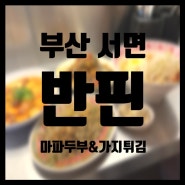 [부산 서면] 마파두부와 가지 튀김이 맛있는 서면 맛집 _ 반핀 서면전포점