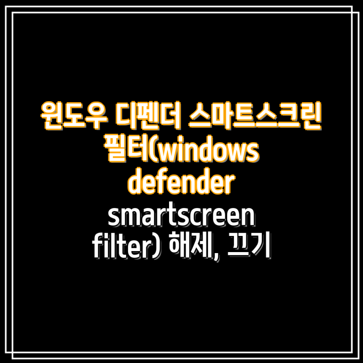 윈도우 디펜더 스마트스크린 필터(windows defender smartscreen filter) 해제, 끄기 : 네이버 블로그