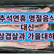 추석연휴 명절음식 대신 생삼겹살과 가을대하