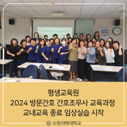 [수원과학대학교][평생교육원] 2024 방문간호 간호조무사 교육과정 교내교육 종료 임상실습 시작