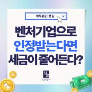 벤처기업으로 인증받는다면? 소득세법인세가 줄어든다?