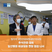 [일산병원 NEWSROOM] 정기석 국민건강보험공단 이사장, 추석연휴 대비 일산병원 비상대응 현장 점검 나서