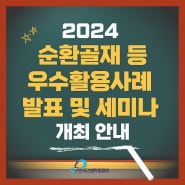 2024 순환골재‧순환골재 재활용제품 우수활용사례 발표 및 전문가 세미나 개최 알림