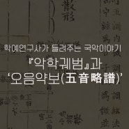 학예연구사가 들려주는 국악이야기 - 『악학궤범』과 ‘오음약보(五音略譜)’