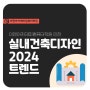 실내건축디자인 2024년 트렌드 주목해야 될 내용은