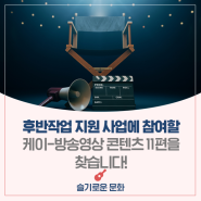 후반작업 지원 사업에 참여할 케이-방송영상 콘텐츠 11편을 찾습니다!