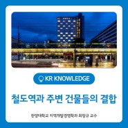 [기고] 철도역과 주변 건물들의 결합 (한양대학교 지역개발경영학과 교수 최창규)