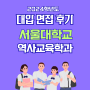 면접후기 - 서울대학교 역사교육학과