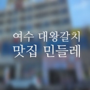 여수 대왕갈치 맛집 민들레집 갈치조림, 회 구이 모두 완벽