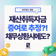 재산취득자금이 증여로 추정된다? 채무상환시에도 증여과세!