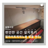 ✨소음 걱정 없이 편한 내집에서 연습하자! 업라이트 피아노용 방음부스 설치 후기✨