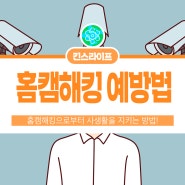 우리집 홈캠은 괜찮을까? 홈캠해킹으로부터 사생활을 지키는 방법!