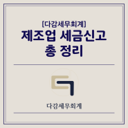 [다감세무회계][광명세무사] 제조업 세금 신고 총 정리