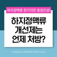 원주하지정맥류 개선제 처방은 언제 할까