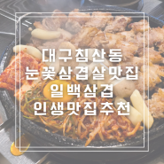 대구 침산동 고기집 일백삼겹 직접 구워주는 인생 최고 눈꽃삼겹을 만나다