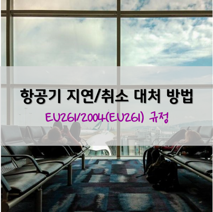 📢 EC261/2004(EU261) 항공기 지연/취소에 대한 보상 대처 방법 : 네이버 블로그