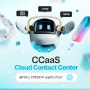 CCaaS_클라우드 컨택센터, 왜 필요할까요?