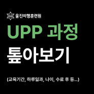 울진비행훈련원 UPP 교육과정 톺아보기 (교육기간, 하루일과, 나이, 수료 후 등…)