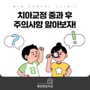 치아교정 중과 후 주의사항 알아보자!