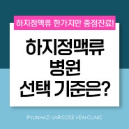 원주하지정맥류병원 선택 기준 다섯가지는