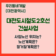 대전도시철도 2호선 건설사업 (대전광역시) [우리동네개발이야기]