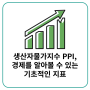 생산자물가지수 PPI, 경제를 알아볼 수 있는 기초적인 지표