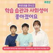 [푸르넷 회원후기] 푸르넷을 만나고 학습 습관과 사회성이 좋아졌어요.