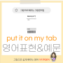 put it on my tab 뜻 외상 영어로