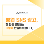 병원 SNS 광고, 잘 만든 콘텐츠는 이렇게 만들어야 합니다.