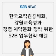 한국교직원공제회, 강원교육청과 청렴 계약문화 정착 위한 S2B 업무협약 체결 [지정정보처리장치 S2B][지방계약플랫폼 S2B][학교장터]