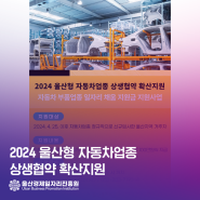 ⭐️2024년 울산형 자동차업종 상생협약 확산지원⭐️