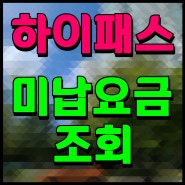 하이패스 미납요금 조회 방법 알아봐요