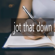 jot that down 뜻은 (발음주의)